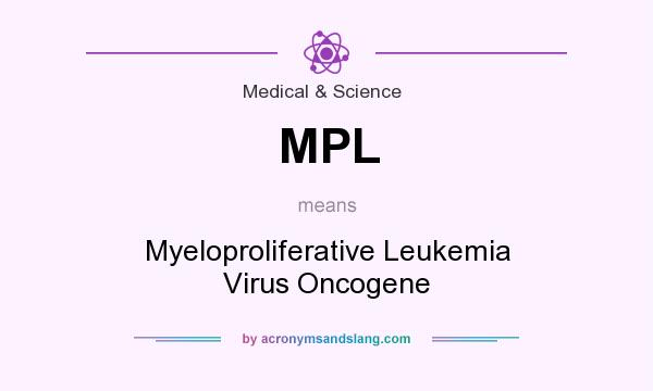 What does MPL mean? It stands for Myeloproliferative Leukemia Virus Oncogene