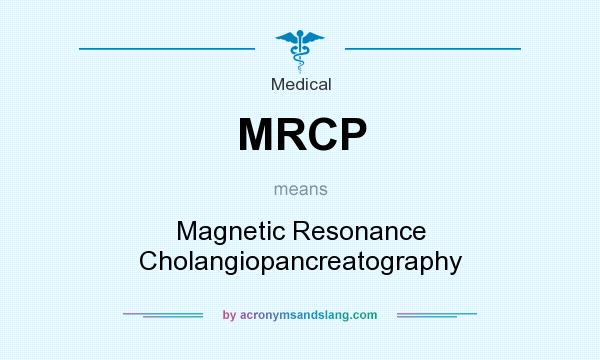 What does MRCP mean? It stands for Magnetic Resonance Cholangiopancreatography