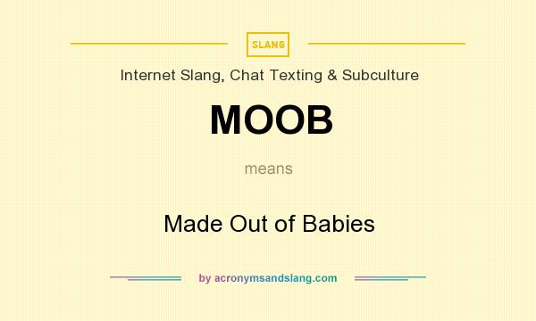 What does MOOB mean? It stands for Made Out of Babies