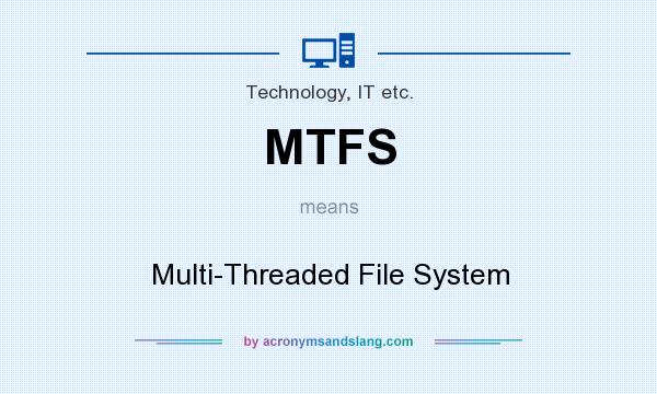What does MTFS mean? It stands for Multi-Threaded File System