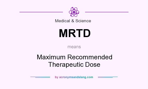 What does MRTD mean? It stands for Maximum Recommended Therapeutic Dose