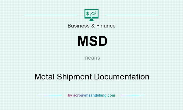 What does MSD mean? It stands for Metal Shipment Documentation