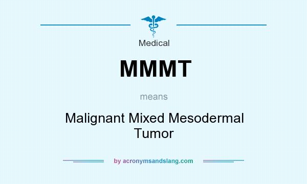What does MMMT mean? It stands for Malignant Mixed Mesodermal Tumor