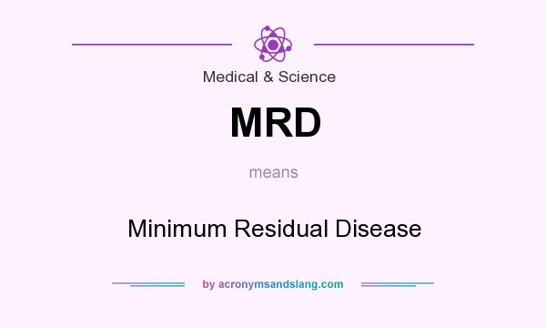 What does MRD mean? It stands for Minimum Residual Disease