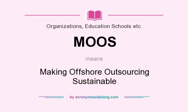 What does MOOS mean? It stands for Making Offshore Outsourcing Sustainable