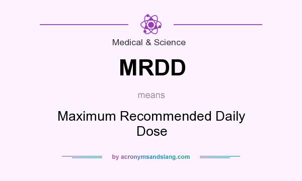 What does MRDD mean? It stands for Maximum Recommended Daily Dose