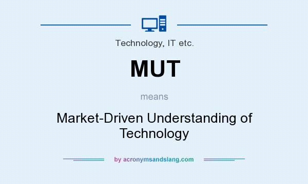 What does MUT mean? It stands for Market-Driven Understanding of Technology
