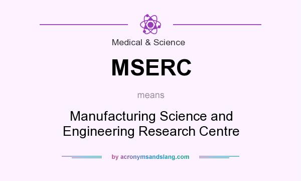 What does MSERC mean? It stands for Manufacturing Science and Engineering Research Centre