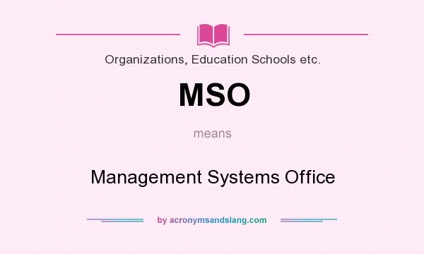 What does MSO mean? It stands for Management Systems Office