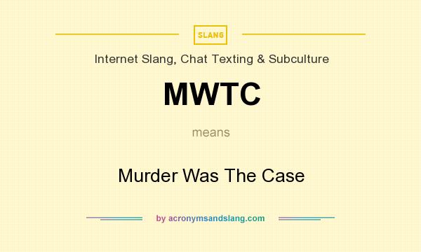 What does MWTC mean? It stands for Murder Was The Case