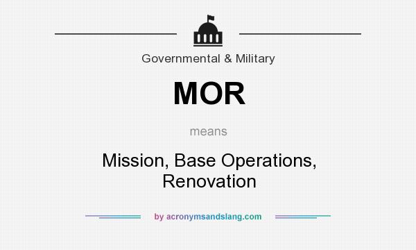 What does MOR mean? It stands for Mission, Base Operations, Renovation