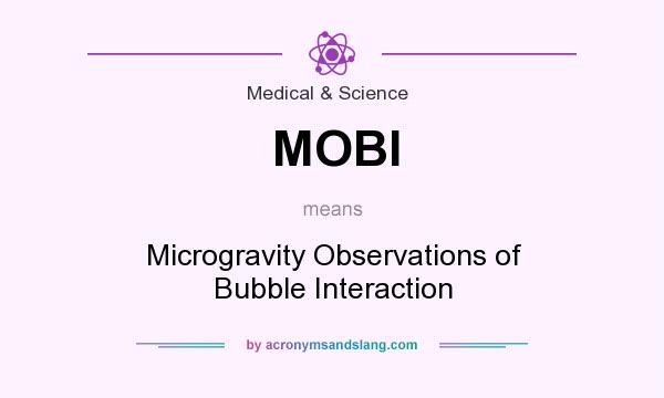 What does MOBI mean? It stands for Microgravity Observations of Bubble Interaction