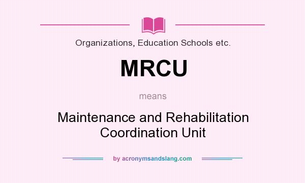 What does MRCU mean? It stands for Maintenance and Rehabilitation Coordination Unit