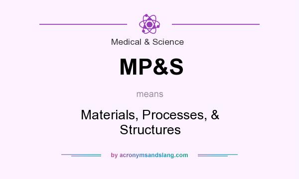 What does MP&S mean? It stands for Materials, Processes, & Structures