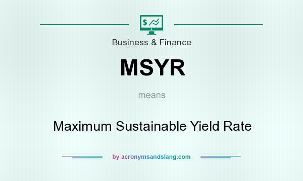 What does MSYR mean? It stands for Maximum Sustainable Yield Rate