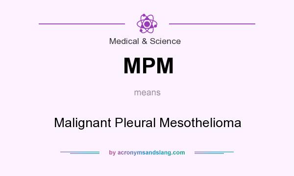 What does MPM mean? It stands for Malignant Pleural Mesothelioma