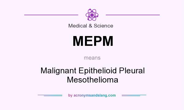 What does MEPM mean? It stands for Malignant Epithelioid Pleural Mesothelioma