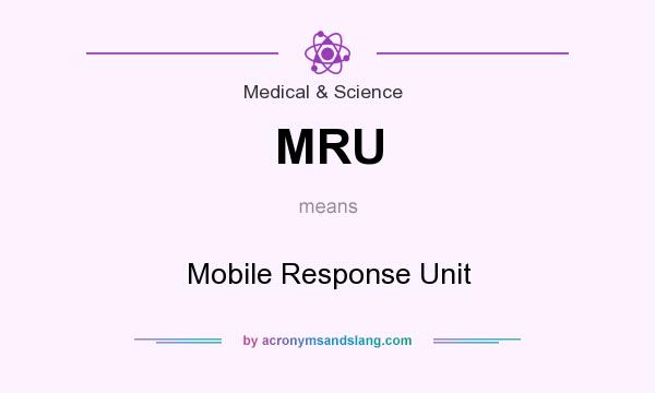 What does MRU mean? It stands for Mobile Response Unit