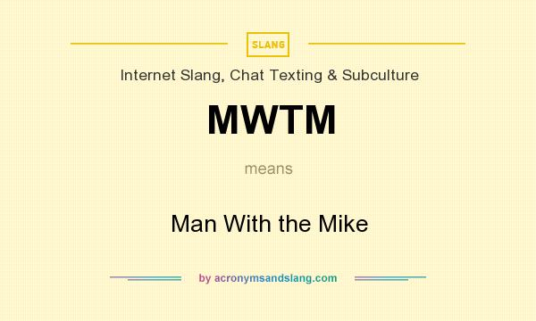 What does MWTM mean? It stands for Man With the Mike