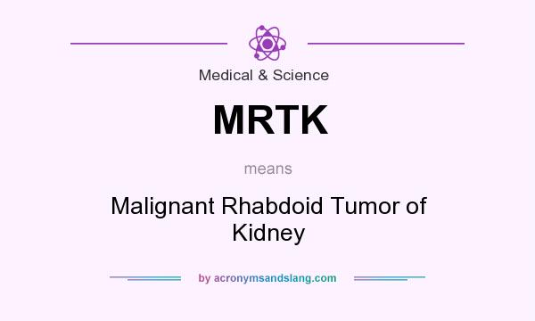 What does MRTK mean? It stands for Malignant Rhabdoid Tumor of Kidney