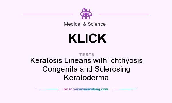 What does KLICK mean? It stands for Keratosis Linearis with Ichthyosis Congenita and Sclerosing Keratoderma