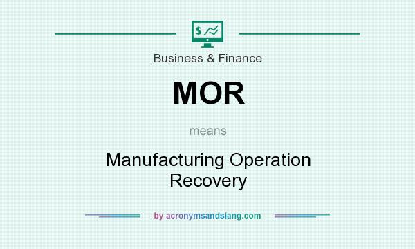 What does MOR mean? It stands for Manufacturing Operation Recovery