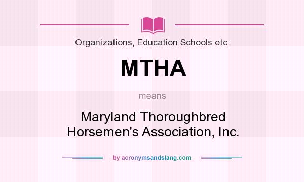 What does MTHA mean? It stands for Maryland Thoroughbred Horsemen`s Association, Inc.
