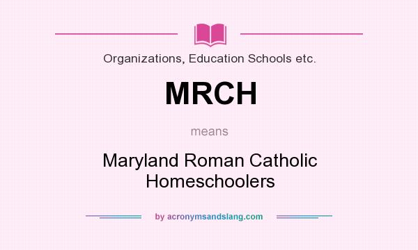 What does MRCH mean? It stands for Maryland Roman Catholic Homeschoolers