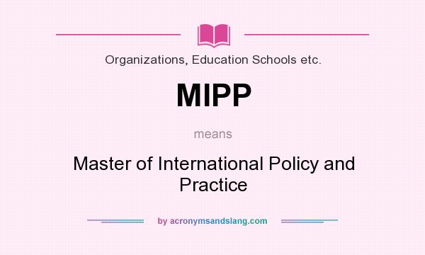 What does MIPP mean? It stands for Master of International Policy and Practice
