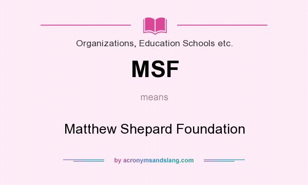 What does MSF mean? It stands for Matthew Shepard Foundation