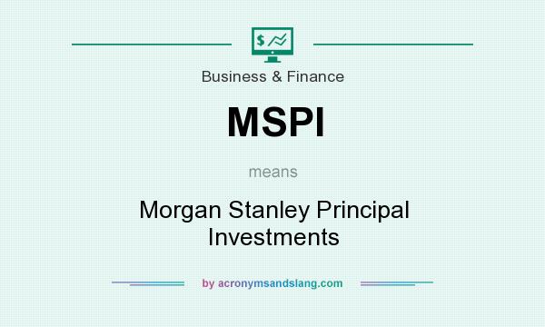 What does MSPI mean? It stands for Morgan Stanley Principal Investments