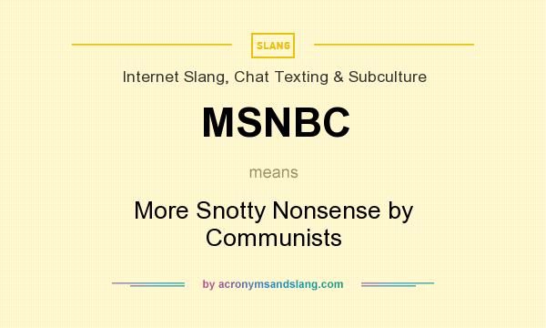 What does MSNBC mean? It stands for More Snotty Nonsense by Communists
