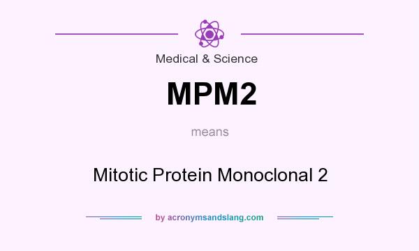 What does MPM2 mean? It stands for Mitotic Protein Monoclonal 2