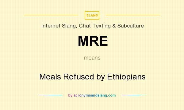 What does MRE mean? It stands for Meals Refused by Ethiopians