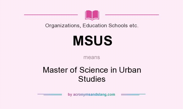 What does MSUS mean? It stands for Master of Science in Urban Studies