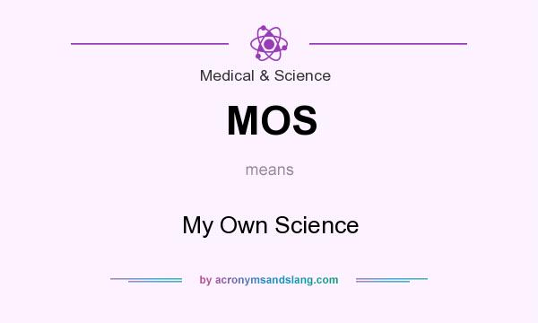 What does MOS mean? It stands for My Own Science