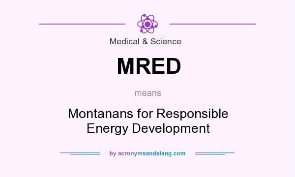 What does MRED mean? It stands for Montanans for Responsible Energy Development