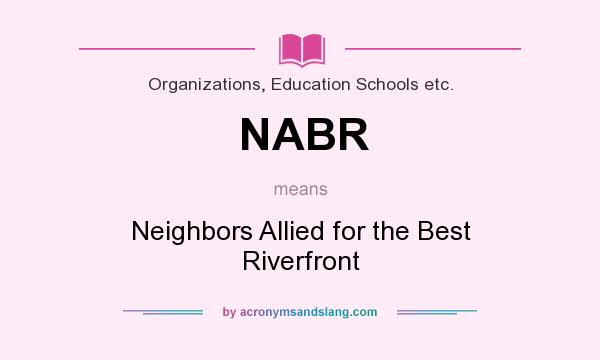 What does NABR mean? It stands for Neighbors Allied for the Best Riverfront
