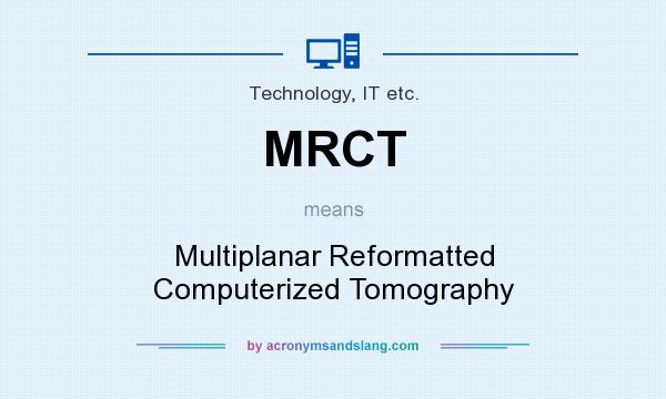 What does MRCT mean? It stands for Multiplanar Reformatted Computerized Tomography
