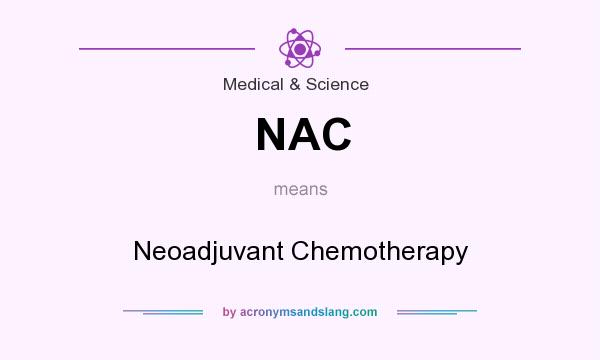 What does NAC mean? It stands for Neoadjuvant Chemotherapy