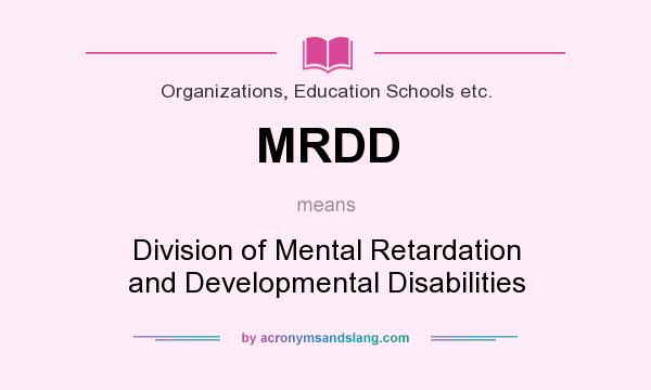 What does MRDD mean? It stands for Division of Mental Retardation and Developmental Disabilities