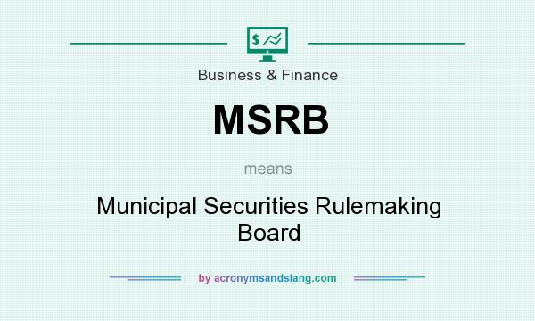 What does MSRB mean? It stands for Municipal Securities Rulemaking Board