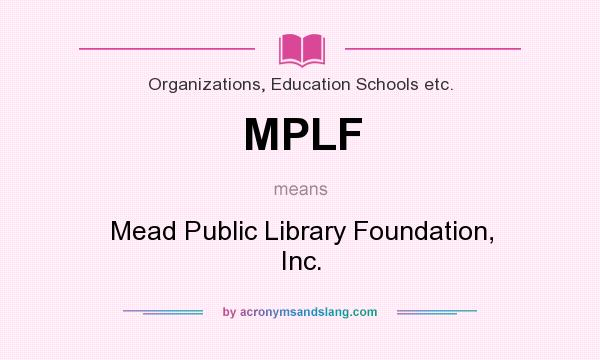 What does MPLF mean? It stands for Mead Public Library Foundation, Inc.