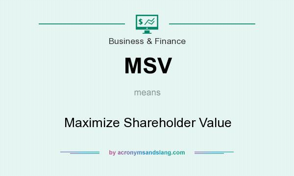 What does MSV mean? It stands for Maximize Shareholder Value