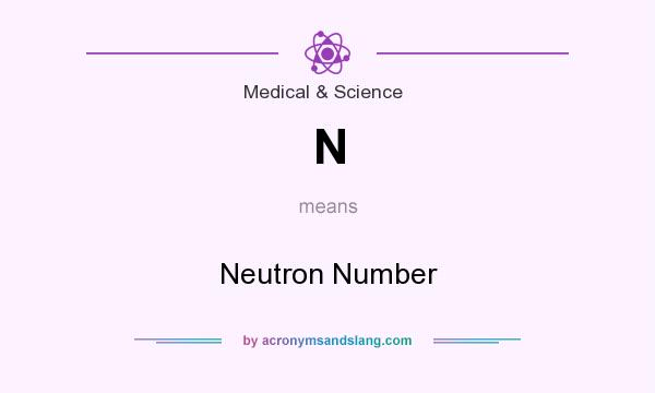 What does N mean? It stands for Neutron Number