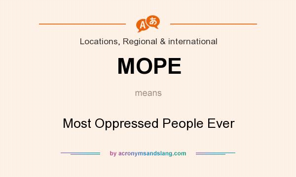 What does MOPE mean? It stands for Most Oppressed People Ever