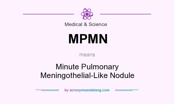 What does MPMN mean? It stands for Minute Pulmonary Meningothelial-Like Nodule
