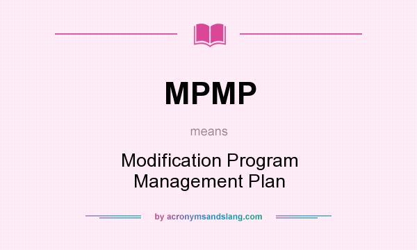 What does MPMP mean? It stands for Modification Program Management Plan