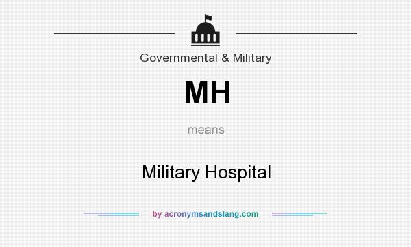 What does MH mean? It stands for Military Hospital