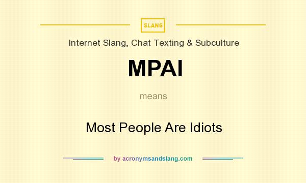 What does MPAI mean? It stands for Most People Are Idiots